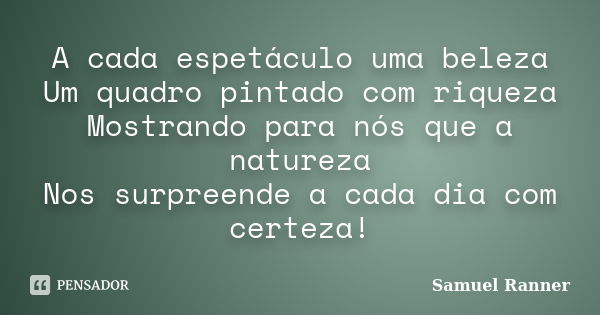 A cada espetáculo uma beleza Um quadro pintado com riqueza Mostrando para nós que a natureza Nos surpreende a cada dia com certeza!... Frase de Samuel Ranner.