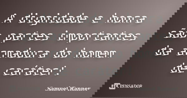 A dignidade e honra são partes importantes da armadura do homem de caráter!... Frase de Samuel Ranner.