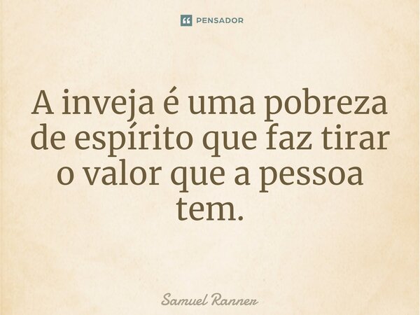 ⁠A inveja é uma pobreza de espírito que faz tirar o valor que a pessoa tem.... Frase de Samuel Ranner.