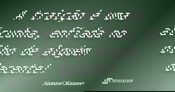 A traição é uma alcunha, enfiada no olho de alguém decente!... Frase de Samuel Ranner.