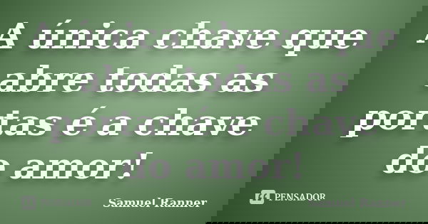 A única chave que abre todas as portas é a chave do amor!... Frase de Samuel Ranner.