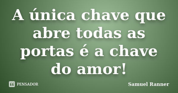 A única chave que abre todas as portas é a chave do amor!... Frase de Samuel Ranner.