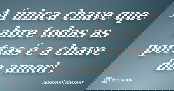 A única chave que abre todas as portas é a chave do amor!... Frase de Samuel Ranner.