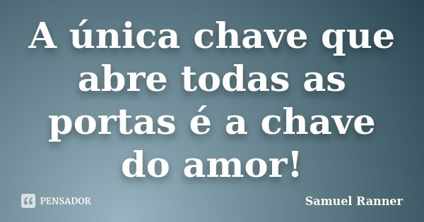 A única chave que abre todas as portas é a chave do amor!... Frase de Samuel Ranner.