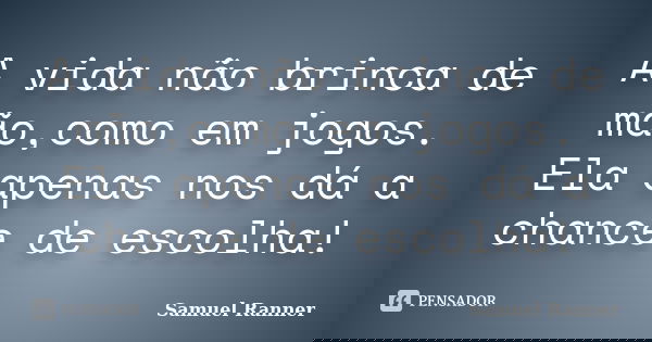 A vida não brinca de mão,como em jogos. Ela apenas nos dá a chance de escolha!... Frase de Samuel Ranner.