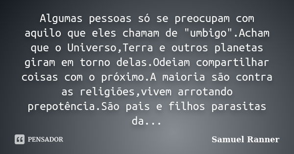 Algumas pessoas só se preocupam com aquilo que eles chamam de "umbigo".Acham que o Universo,Terra e outros planetas giram em torno delas.Odeiam compar... Frase de Samuel Ranner.