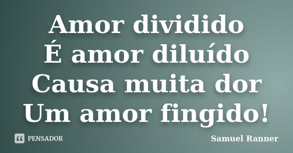 Amor dividido É amor diluído Causa... Samuel Ranner - Pensador