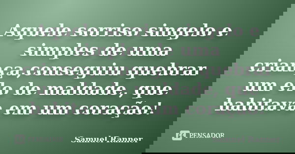 Aquele sorriso singelo e simples de uma criança,conseguiu quebrar um elo de maldade, que habitava em um coração!... Frase de Samuel Ranner.