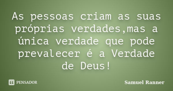 As pessoas criam as suas próprias verdades,mas a única verdade que pode prevalecer é a Verdade de Deus!... Frase de Samuel Ranner.