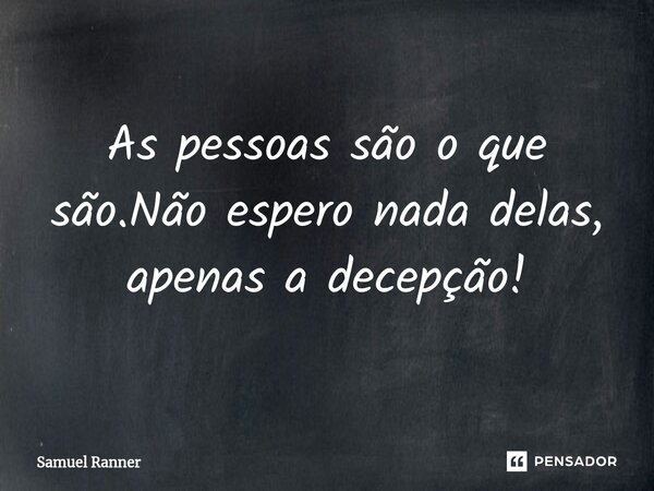 As pessoas são o que são.Não espero nada delas, apenas a decepção!... Frase de Samuel Ranner.