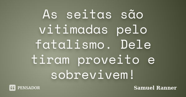 As seitas são vitimadas pelo fatalismo. Dele tiram proveito e sobrevivem!... Frase de Samuel Ranner.