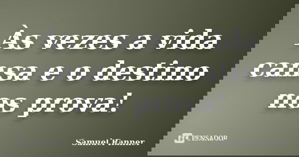 Às vezes a vida cansa e o destino nos prova!... Frase de Samuel Ranner.