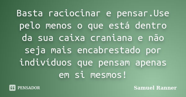 Basta raciocinar e pensar.Use pelo menos o que está dentro da sua caixa craniana e não seja mais encabrestado por indivíduos que pensam apenas em si mesmos!... Frase de Samuel Ranner.