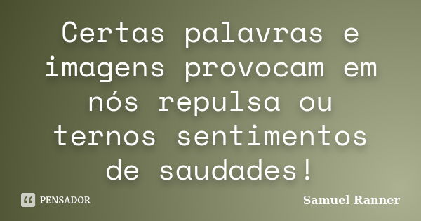 Certas palavras e imagens provocam em nós repulsa ou ternos sentimentos de saudades!... Frase de Samuel Ranner.