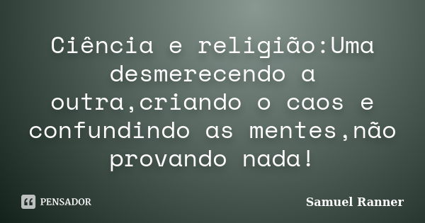 Ciência e religião:Uma desmerecendo a outra,criando o caos e confundindo as mentes,não provando nada!... Frase de Samuel Ranner.