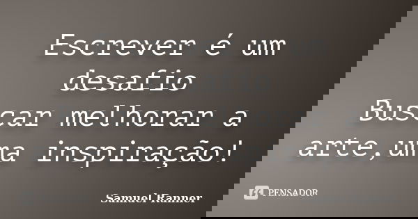 Escrever é um desafio Buscar melhorar a arte,uma inspiração!... Frase de Samuel Ranner.
