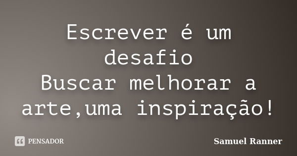 Escrever é um desafio Buscar melhorar a arte,uma inspiração!... Frase de Samuel Ranner.