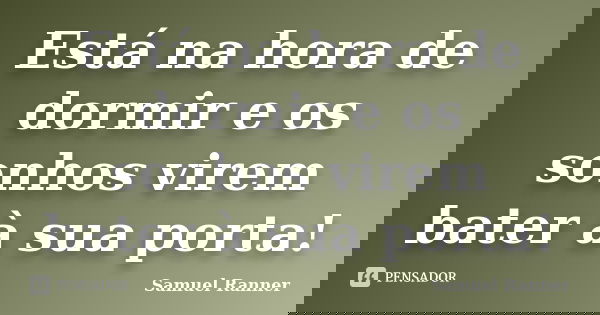 Está na hora de dormir e os sonhos virem bater à sua porta!... Frase de Samuel Ranner.