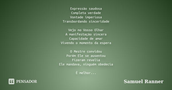 Expressão saudosa Completa verdade Vontade imperiosa Transbordando sinceridade Vejo no Vosso Olhar A manifestação sincera Capacidade de amar Vivendo o momento d... Frase de Samuel Ranner.