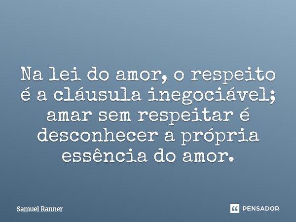 ⁠Na lei do amor, o respeito é a cláusula inegociável; amar sem respeitar é desconhecer a própria essência do amor.... Frase de Samuel Ranner.