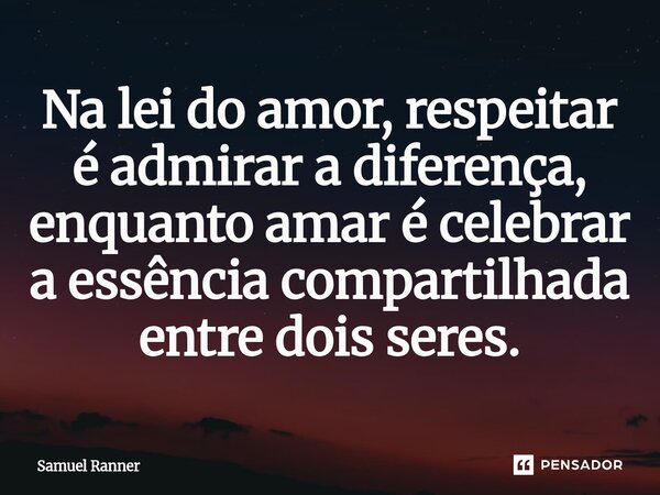 ⁠Na lei do amor, respeitar é admirar a diferença, enquanto amar é celebrar a essência compartilhada entre dois seres.... Frase de Samuel Ranner.