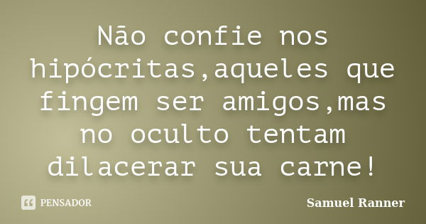 Não confie nos hipócritas,aqueles que fingem ser amigos,mas no oculto tentam dilacerar sua carne!... Frase de Samuel Ranner.