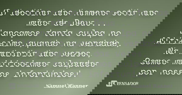 O destino dos homens está nas mãos de Deus... Lançamos tanta culpa no Altíssimo,quando na verdade, Na maioria das vezes, Somos muitíssimos culpados por nossos i... Frase de Samuel Ranner.