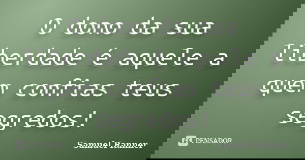 O dono da sua liberdade é aquele a quem confias teus segredos!... Frase de Samuel Ranner.
