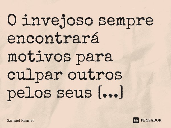 ⁠O invejoso sempre encontrará motivos para culpar outros pelos seus fracassos!... Frase de Samuel Ranner.