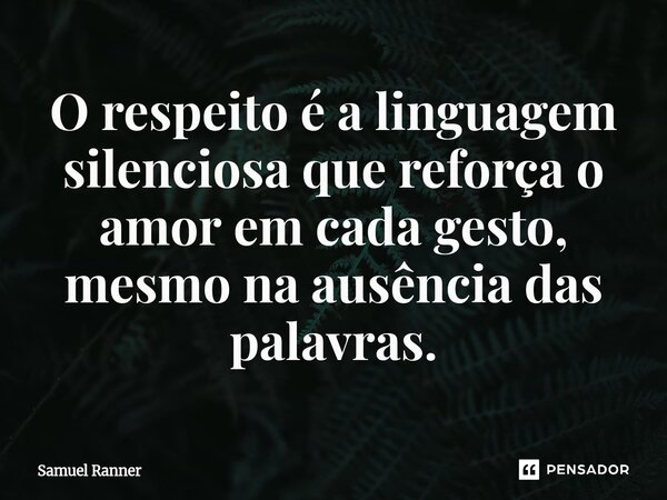 O respeito é a linguagem silenciosa que reforça o amor em cada gesto, mesmo na ausência das palavras.... Frase de Samuel Ranner.