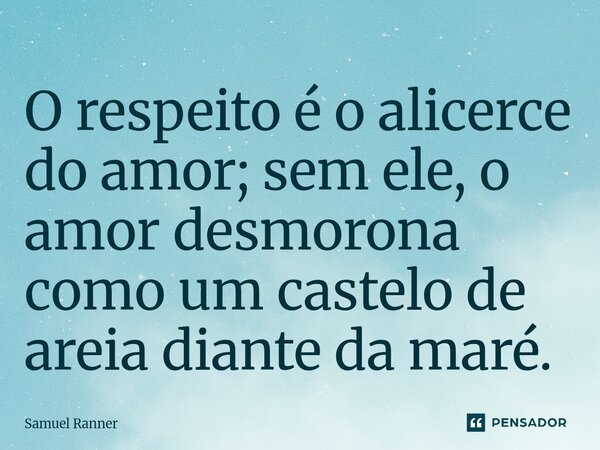 O respeito é o alicerce do amor; sem ele, o amor desmorona como um castelo de areia diante da maré.⁠... Frase de Samuel Ranner.