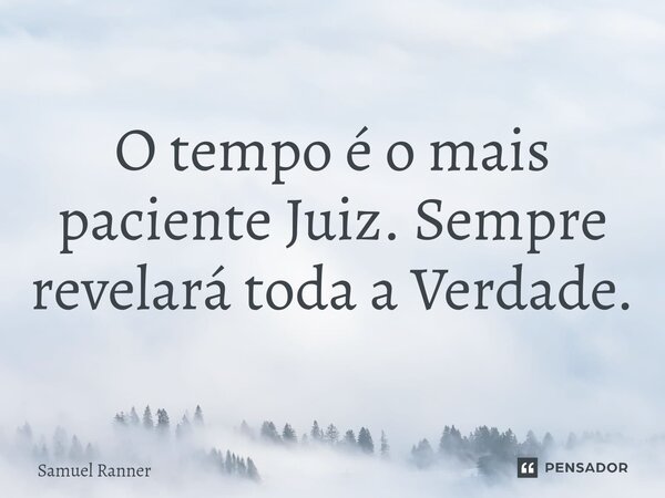 ⁠O tempo é o mais paciente Juiz. Sempre revelará toda a Verdade.... Frase de Samuel Ranner.