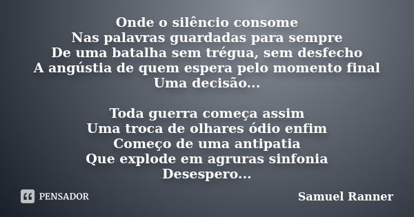 Onde o silêncio consome Nas palavras guardadas para sempre De uma batalha sem trégua, sem desfecho A angústia de quem espera pelo momento final Uma decisão... T... Frase de Samuel Ranner.