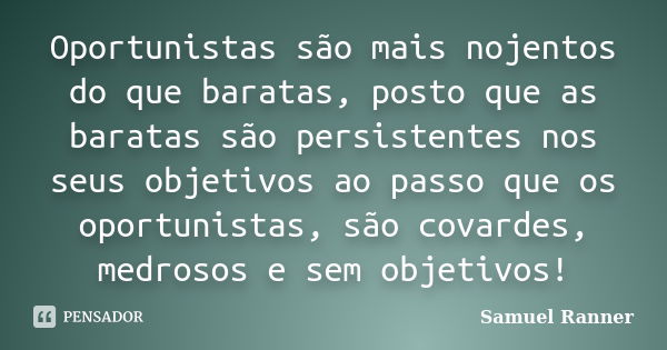 Oportunistas são mais nojentos do que baratas, posto que as baratas são persistentes nos seus objetivos ao passo que os oportunistas, são covardes, medrosos e s... Frase de Samuel Ranner.