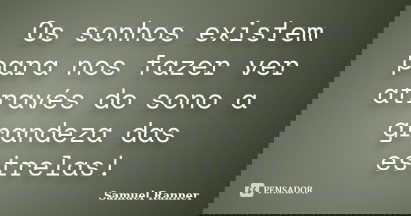 Os sonhos existem para nos fazer ver através do sono a grandeza das estrelas!... Frase de Samuel Ranner.