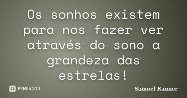 Os sonhos existem para nos fazer ver através do sono a grandeza das estrelas!... Frase de Samuel Ranner.