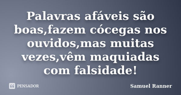 Palavras afáveis são boas,fazem cócegas nos ouvidos,mas muitas vezes,vêm maquiadas com falsidade!... Frase de Samuel Ranner.