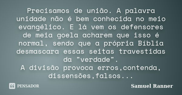 Precisamos de união. A palavra unidade não é bem conhecida no meio evangélico. E lá vem os defensores de meia goela acharem que isso é normal, sendo que a própr... Frase de Samuel Ranner.