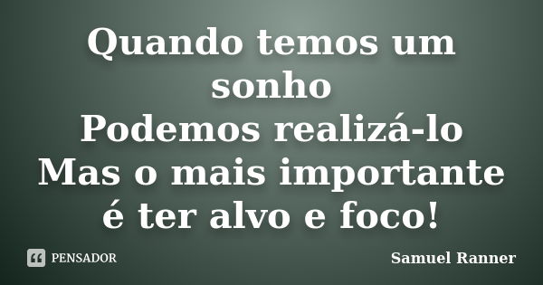 Quando temos um sonho Podemos realizá-lo Mas o mais importante é ter alvo e foco!... Frase de Samuel Ranner.