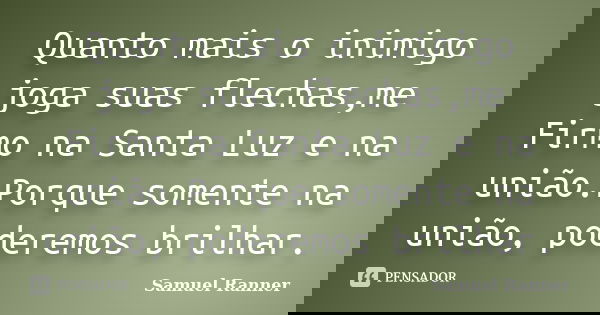 Quanto mais o inimigo joga suas flechas,me Firmo na Santa Luz e na união.Porque somente na união, poderemos brilhar.... Frase de Samuel Ranner.