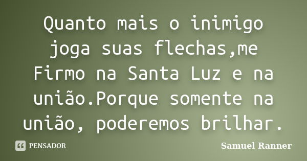 Quanto mais o inimigo joga suas flechas,me Firmo na Santa Luz e na união.Porque somente na união, poderemos brilhar.... Frase de Samuel Ranner.