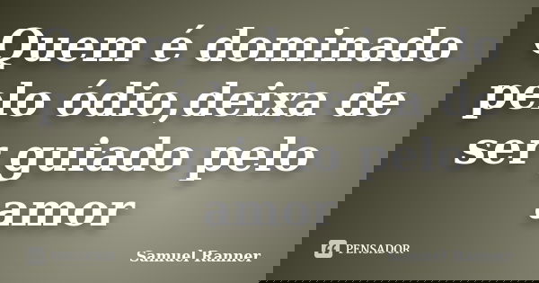 Quem é dominado pelo ódio,deixa de ser guiado pelo amor... Frase de Samuel Ranner.
