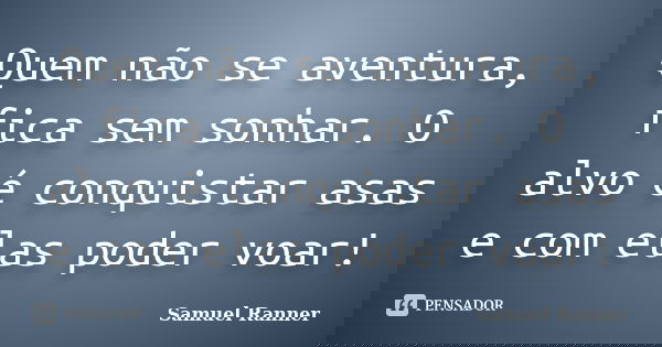 Quem não se aventura, fica sem sonhar. O alvo é conquistar asas e com elas poder voar!... Frase de Samuel Ranner.
