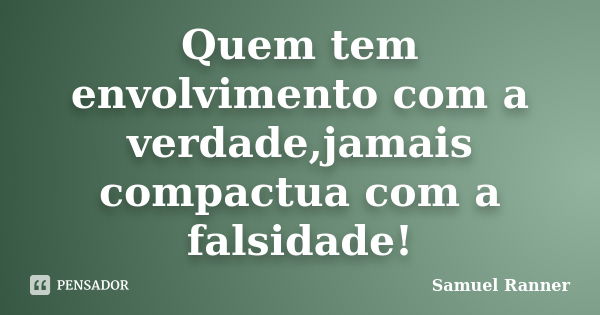 Quem tem envolvimento com a verdade,jamais compactua com a falsidade!... Frase de Samuel Ranner.