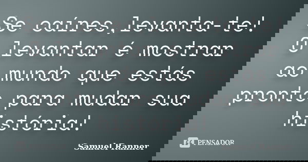 Se caíres,levanta-te! O levantar é mostrar ao mundo que estás pronto para mudar sua história!... Frase de Samuel Ranner.