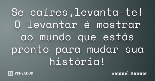 Se caíres,levanta-te! O levantar é mostrar ao mundo que estás pronto para mudar sua história!... Frase de Samuel Ranner.