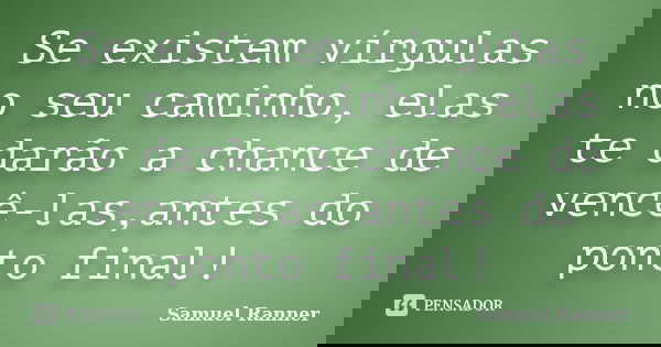 Se existem vírgulas no seu caminho, elas te darão a chance de vencê-las,antes do ponto final!... Frase de Samuel Ranner.