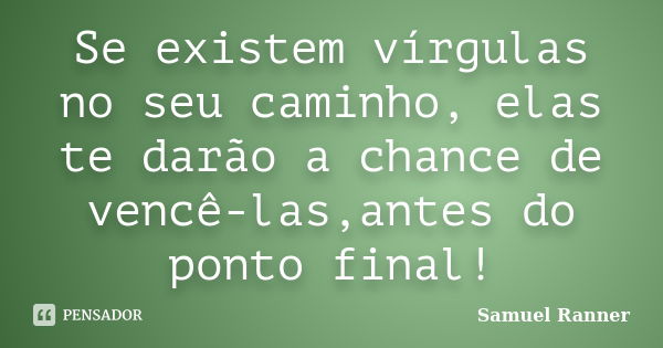 Se existem vírgulas no seu caminho, elas te darão a chance de vencê-las,antes do ponto final!... Frase de Samuel Ranner.