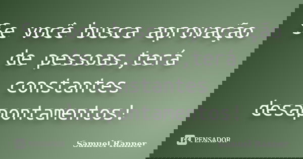 Se você busca aprovação de pessoas,terá constantes desapontamentos!... Frase de Samuel Ranner.