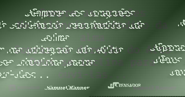 Sempre as orações No silêncio recôndito da alma Soprar na direção do Alto Deus se inclina para ouvi-las...... Frase de Samuel Ranner.